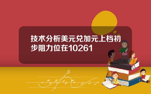 技术分析美元兑加元上档初步阻力位在10261