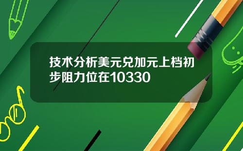 技术分析美元兑加元上档初步阻力位在10330