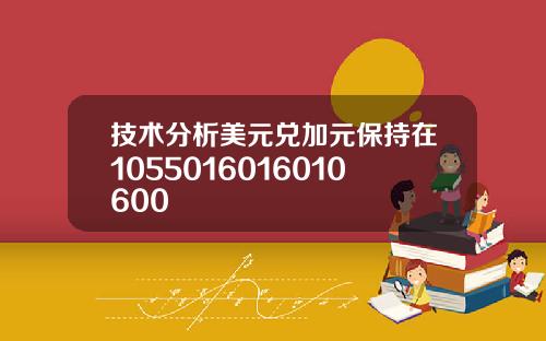 技术分析美元兑加元保持在1055016016010600