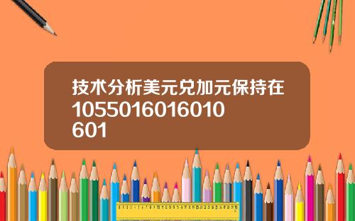技术分析美元兑加元保持在1055016016010601