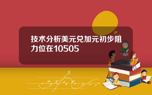 技术分析美元兑加元初步阻力位在10505