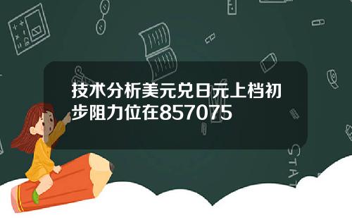 技术分析美元兑日元上档初步阻力位在857075