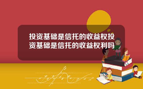 投资基础是信托的收益权投资基础是信托的收益权利吗