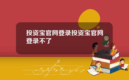 投资宝官网登录投资宝官网登录不了