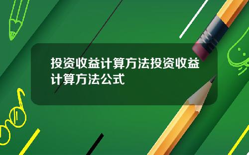 投资收益计算方法投资收益计算方法公式