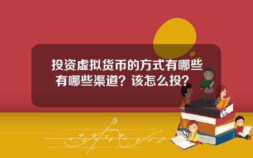 投资虚拟货币的方式有哪些 有哪些渠道？该怎么投？