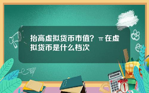 抬高虚拟货币市值？π在虚拟货币是什么档次