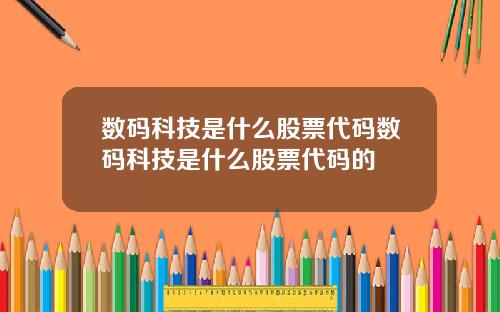数码科技是什么股票代码数码科技是什么股票代码的