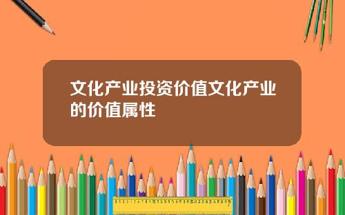 文化产业投资价值文化产业的价值属性
