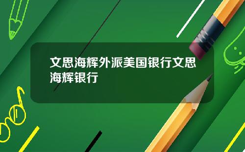 文思海辉外派美国银行文思海辉银行