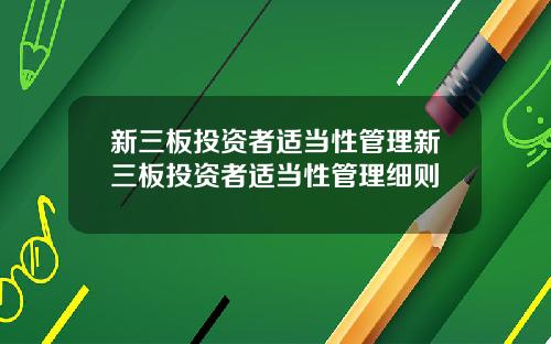 新三板投资者适当性管理新三板投资者适当性管理细则