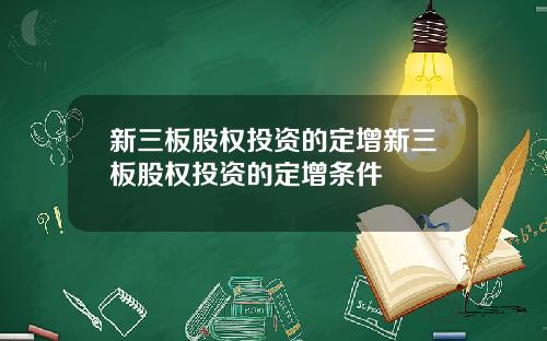 新三板股权投资的定增新三板股权投资的定增条件
