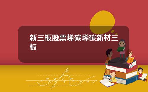 新三板股票烯碳烯碳新材三板
