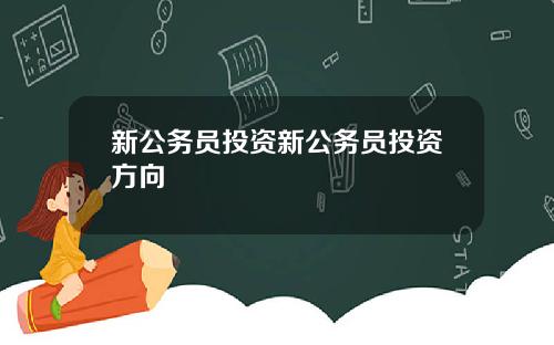 新公务员投资新公务员投资方向