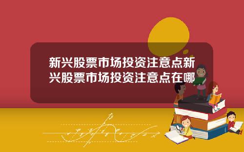 新兴股票市场投资注意点新兴股票市场投资注意点在哪