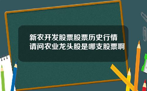 新农开发股票股票历史行情请问农业龙头股是哪支股票啊