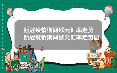 新冠疫情期间欧元汇率走势新冠疫情期间欧元汇率走势图