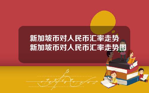 新加坡币对人民币汇率走势新加坡币对人民币汇率走势图