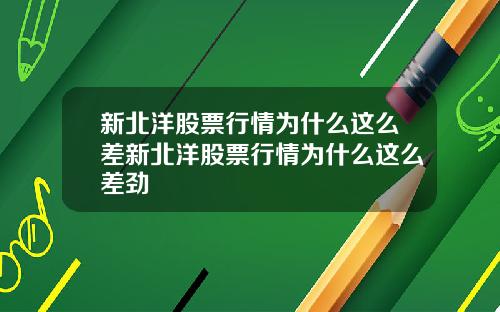 新北洋股票行情为什么这么差新北洋股票行情为什么这么差劲