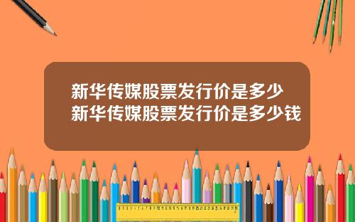 新华传媒股票发行价是多少新华传媒股票发行价是多少钱