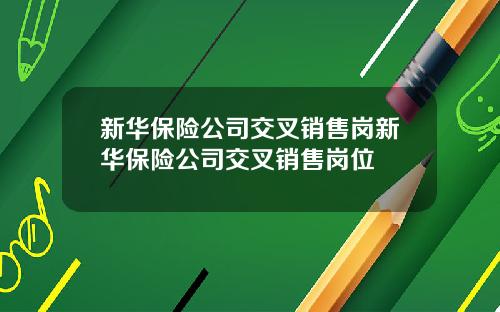 新华保险公司交叉销售岗新华保险公司交叉销售岗位