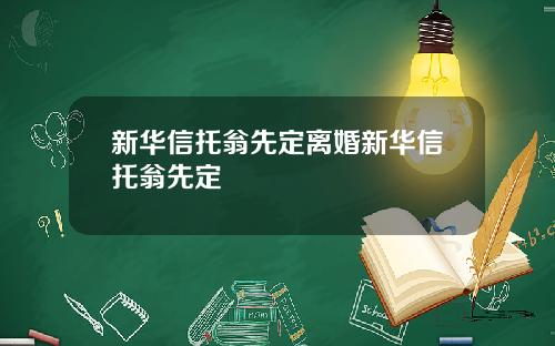 新华信托翁先定离婚新华信托翁先定