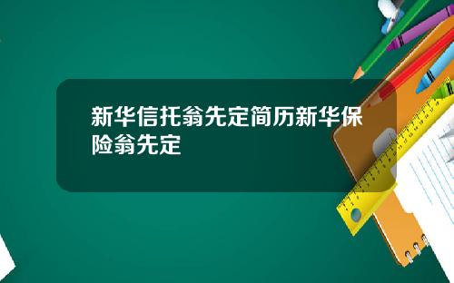 新华信托翁先定简历新华保险翁先定