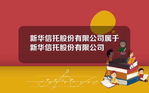 新华信托股份有限公司属于新华信托股份有限公司