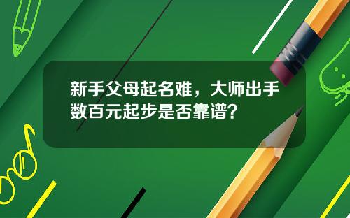 新手父母起名难，大师出手数百元起步是否靠谱？