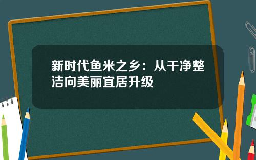 新时代鱼米之乡：从干净整洁向美丽宜居升级