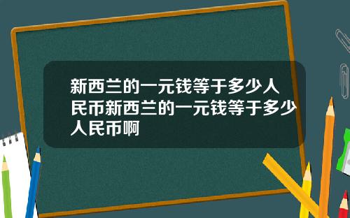 新西兰的一元钱等于多少人民币新西兰的一元钱等于多少人民币啊