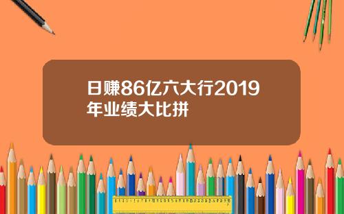 日赚86亿六大行2019年业绩大比拼