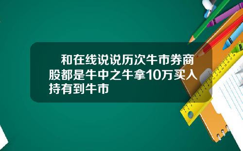 昇和在线说说历次牛市券商股都是牛中之牛拿10万买入持有到牛市