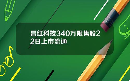 昌红科技340万限售股22日上市流通