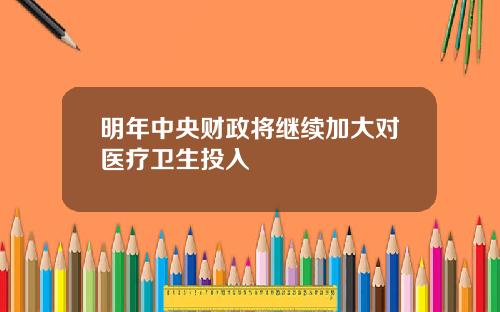 明年中央财政将继续加大对医疗卫生投入