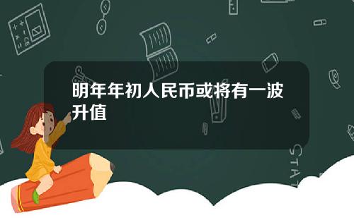 明年年初人民币或将有一波升值