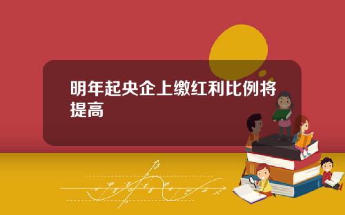 明年起央企上缴红利比例将提高