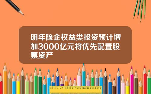 明年险企权益类投资预计增加3000亿元将优先配置股票资产