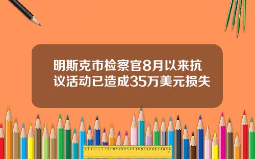 明斯克市检察官8月以来抗议活动已造成35万美元损失