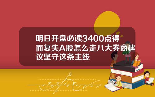 明日开盘必读3400点得而复失A股怎么走八大券商建议坚守这条主线