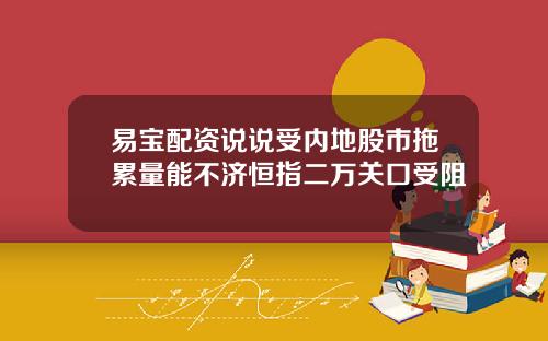 易宝配资说说受内地股市拖累量能不济恒指二万关口受阻