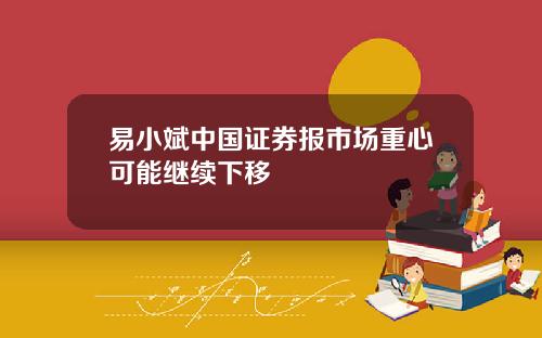 易小斌中国证券报市场重心可能继续下移