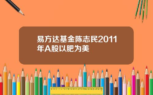 易方达基金陈志民2011年A股以肥为美