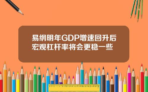 易纲明年GDP增速回升后宏观杠杆率将会更稳一些