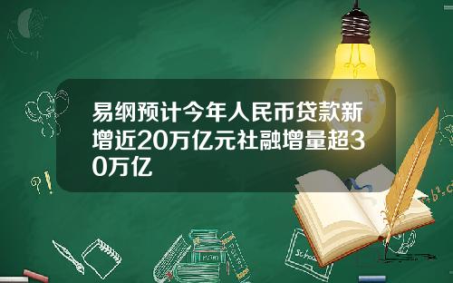 易纲预计今年人民币贷款新增近20万亿元社融增量超30万亿