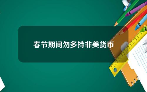 春节期间勿多持非美货币