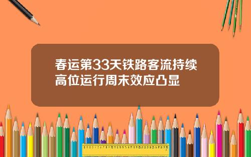 春运第33天铁路客流持续高位运行周末效应凸显
