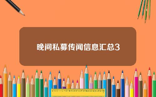 晚间私募传闻信息汇总3