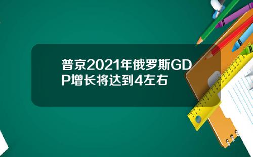普京2021年俄罗斯GDP增长将达到4左右