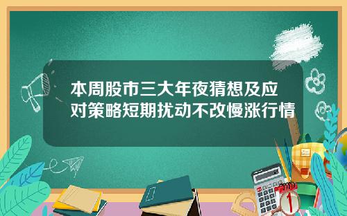 本周股市三大年夜猜想及应对策略短期扰动不改慢涨行情